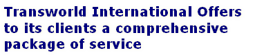 Transworld International Offers 
to its clients a comprehensive 
package of service